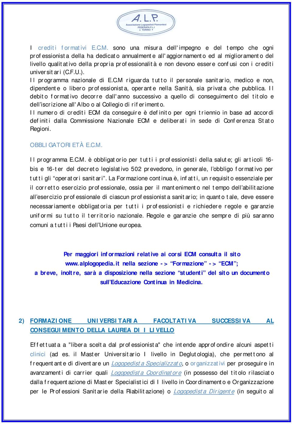 essere confusi con i crediti universitari (C.F.U.). Il programma nazionale di E.C.M riguarda tutto il personale sanitario, medico e non, dipendente o libero professionista, operante nella Sanità, sia privata che pubblica.