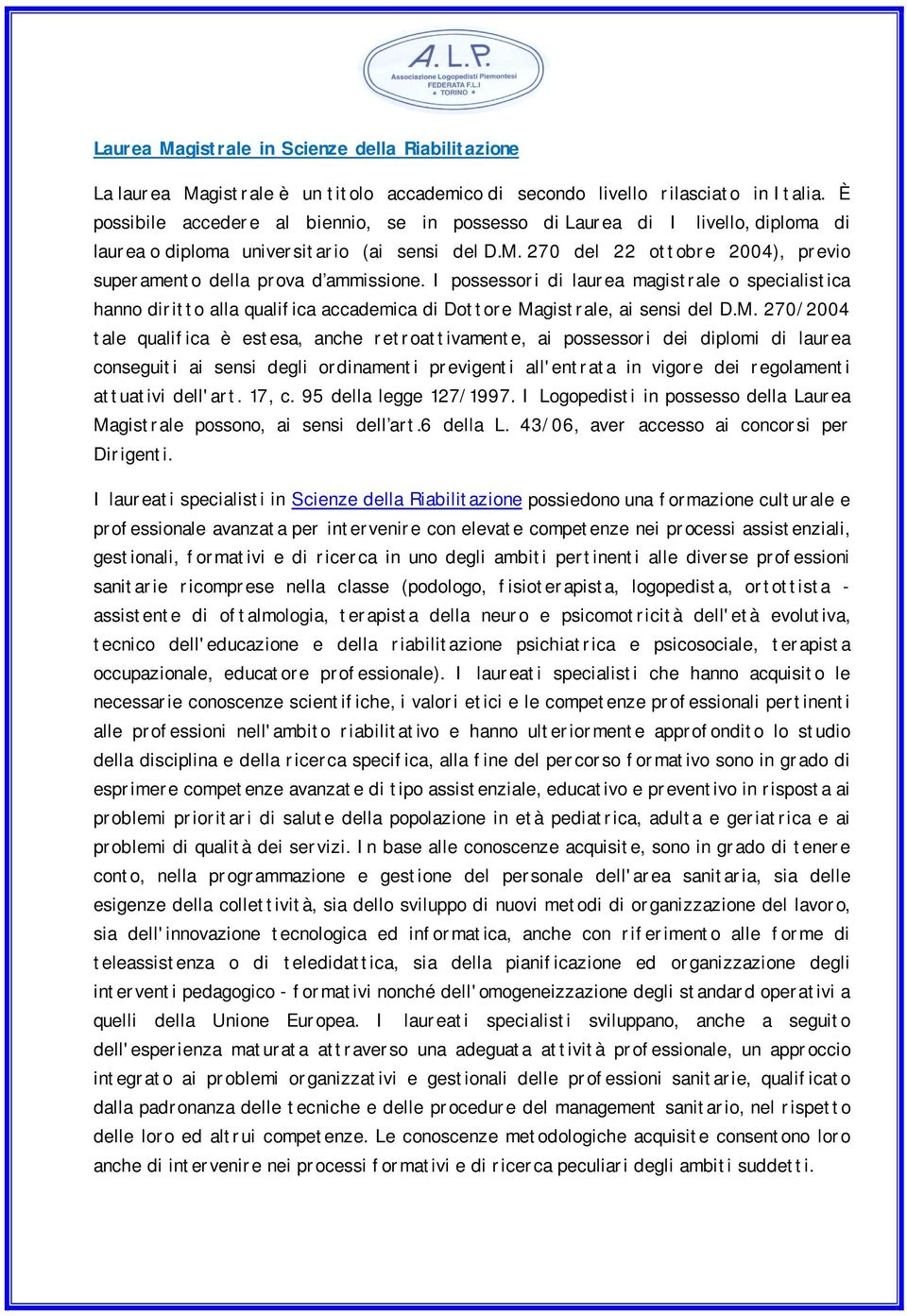 270 del 22 ottobre 2004), previo superamento della prova d ammissione. I possessori di laurea magistrale o specialistica hanno diritto alla qualifica accademica di Dottore Magistrale, ai sensi del D.