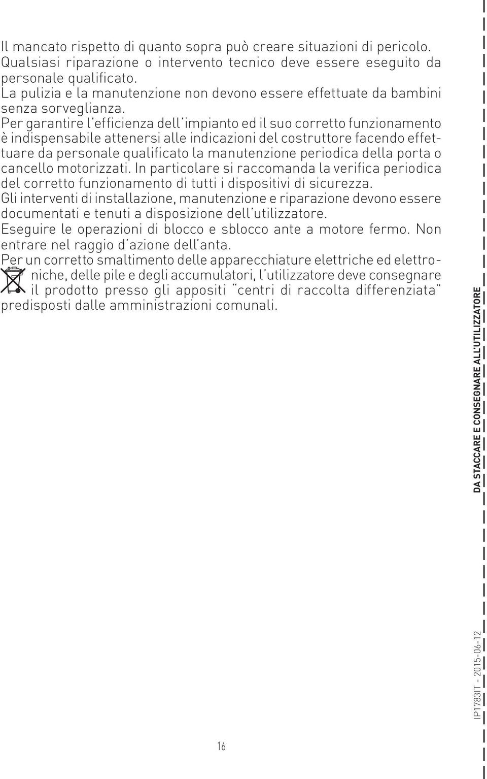 Per garantire l efficienza dell impianto ed il suo corretto funzionamento è indispensabile attenersi alle indicazioni del costruttore facendo effettuare da personale qualificato la manutenzione