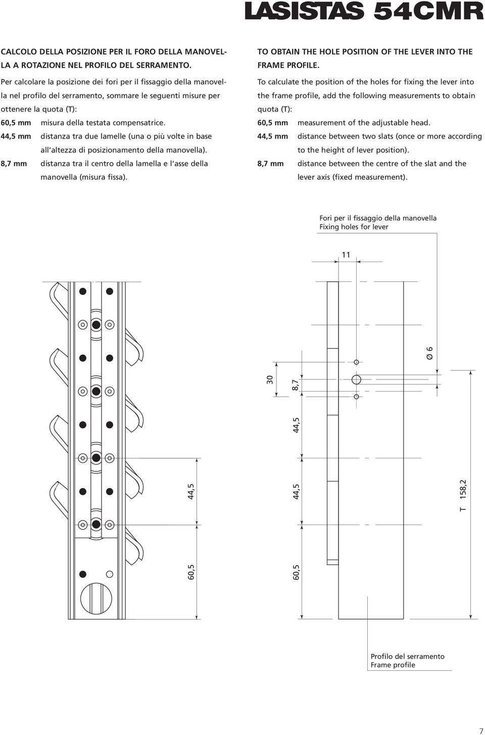 44,5 mm distanza tra due lamelle (una o più volte in base all altezza di posizionamento della manovella). 8,7 mm distanza tra il centro della lamella e l asse della manovella (misura fissa).