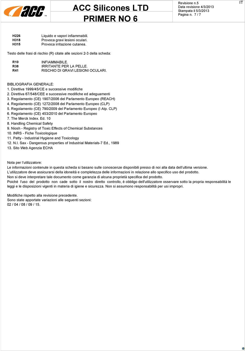 Direttiva 1999/45/CE e successive modifiche 2. Direttiva 67/548/CEE e successive modifiche ed adeguamenti 3. Regolamento (CE) 1907/2006 del Parlamento Europeo (REACH) 4.