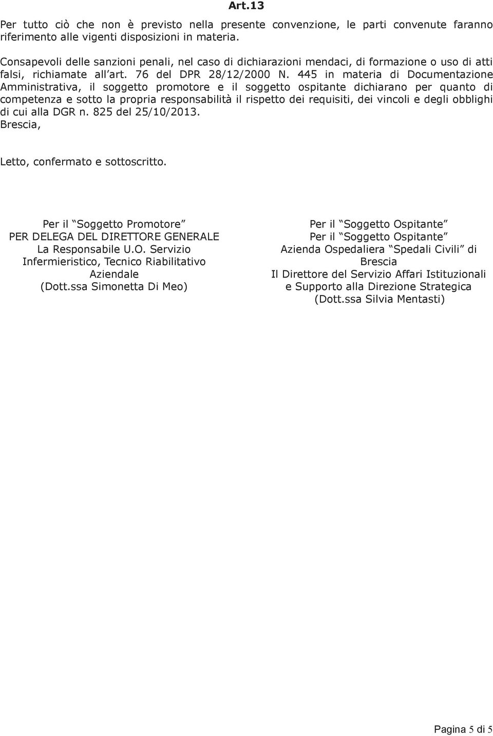 445 in materia di Documentazione Amministrativa, il soggetto promotore e il soggetto ospitante dichiarano per quanto di competenza e sotto la propria responsabilità il rispetto dei requisiti, dei