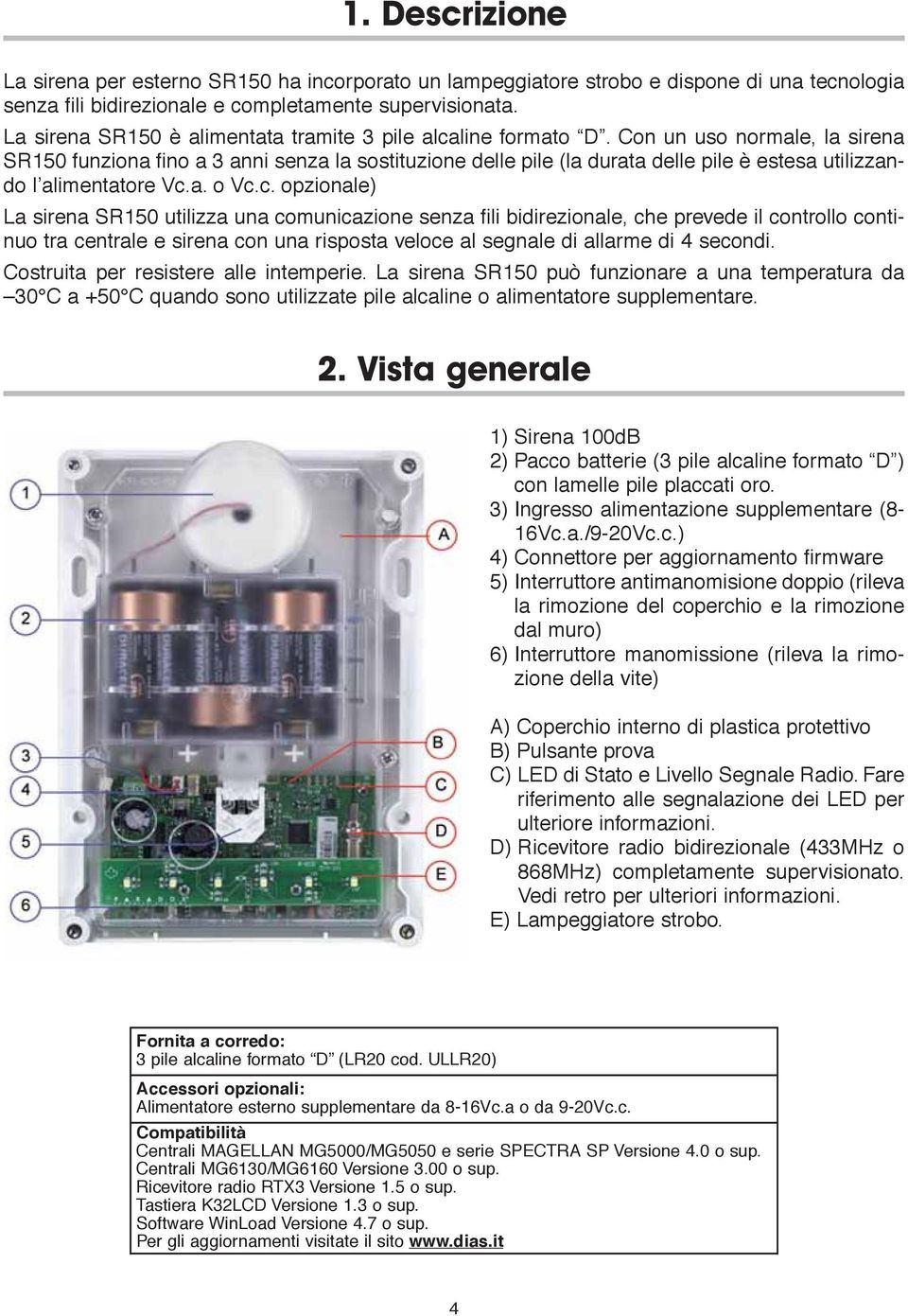 Con un uso normale, la sirena SR150 funziona fino a 3 anni senza la sostituzione delle pile (la durata delle pile è estesa utilizzando l alimentatore Vc.