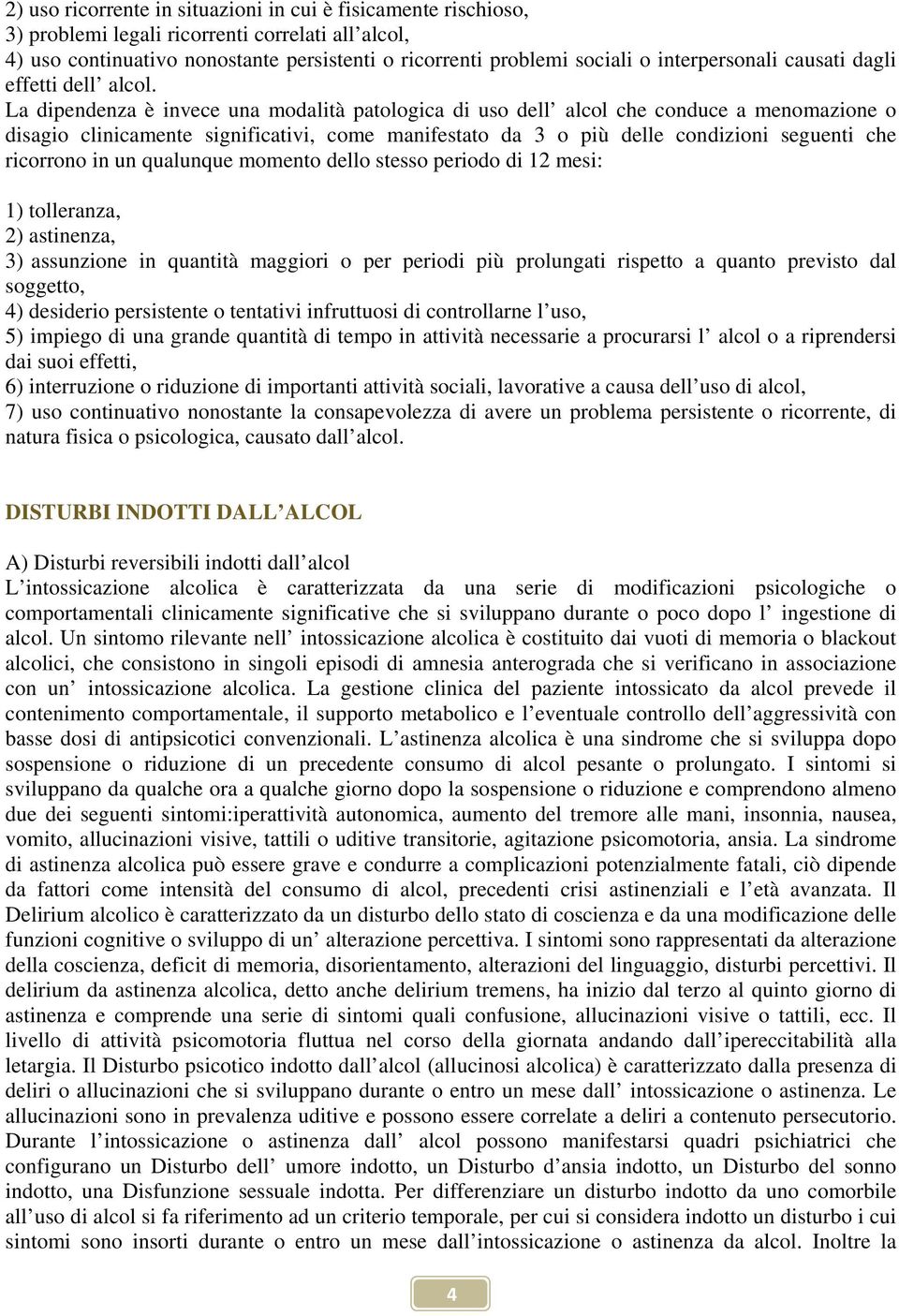 La dipendenza è invece una modalità patologica di uso dell alcol che conduce a menomazione o disagio clinicamente significativi, come manifestato da 3 o più delle condizioni seguenti che ricorrono in