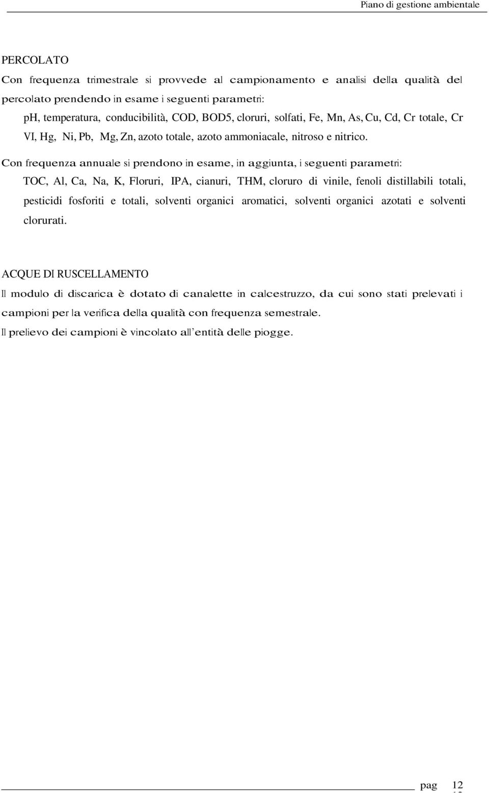 Con frequenza annuale si prendono in esame, in aggiunta, i seguenti parametri: TOC, Al, Ca, Na, K, Floruri, IPA, cianuri, THM, cloruro di vinile, fenoli distillabili totali, pesticidi fosforiti e