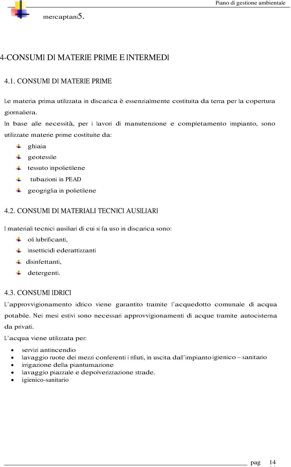 polietilene 4.2. CONSUMI DI MATERIALI TECNICI AUSILIARI I materiali tecnici ausiliari di cui si fa uso in discarica sono: oli lubrificanti, insetticidi ederattizzanti disinfettanti, detergenti. 4.3.