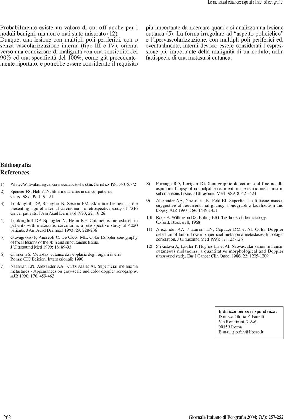 100%, come già precedentemente riportato, e potrebbe essere considerato il requisito più importante da ricercare quando si analizza una lesione cutanea (5).