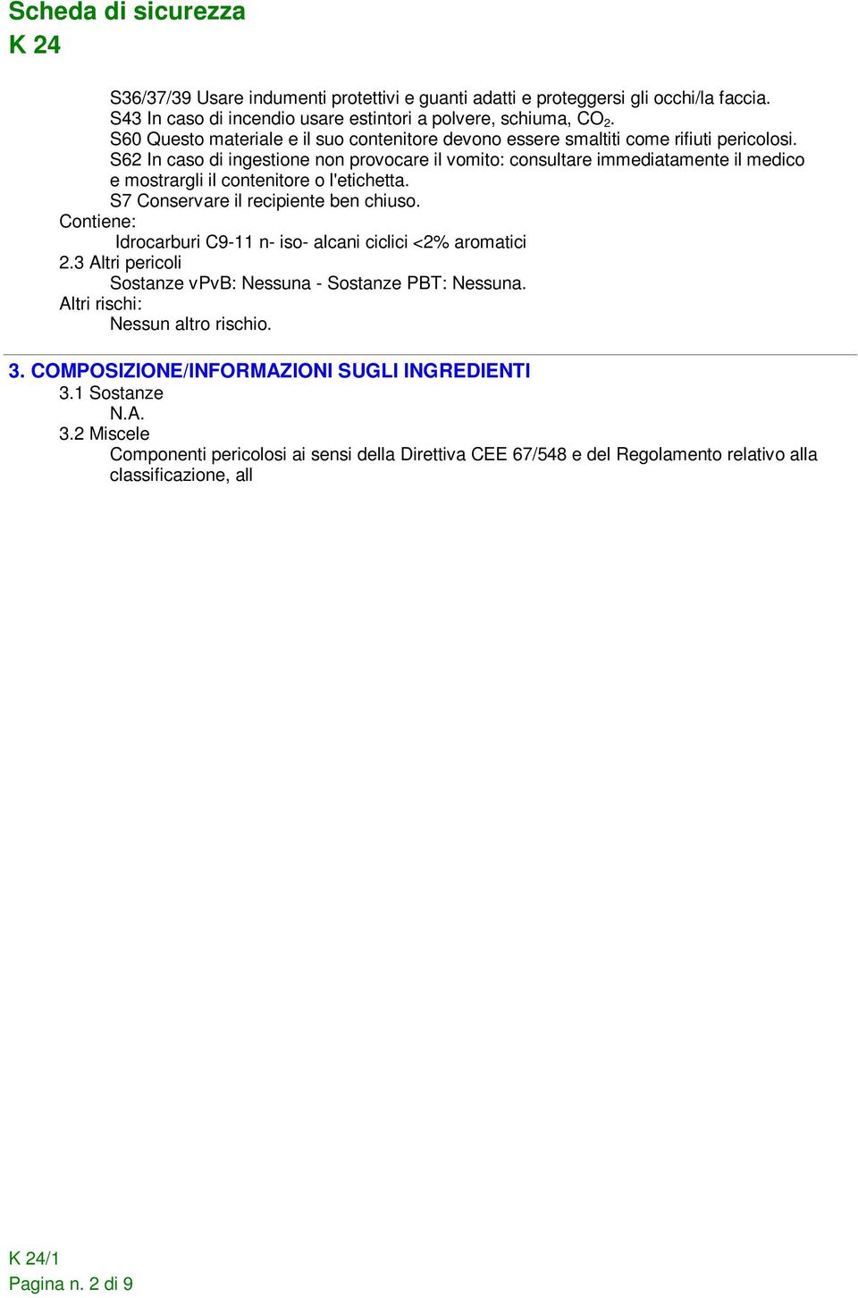 S62 In caso di ingestione non provocare il vomito: consultare immediatamente il medico e mostrargli il contenitore o l'etichetta. S7 Conservare il recipiente ben chiuso.