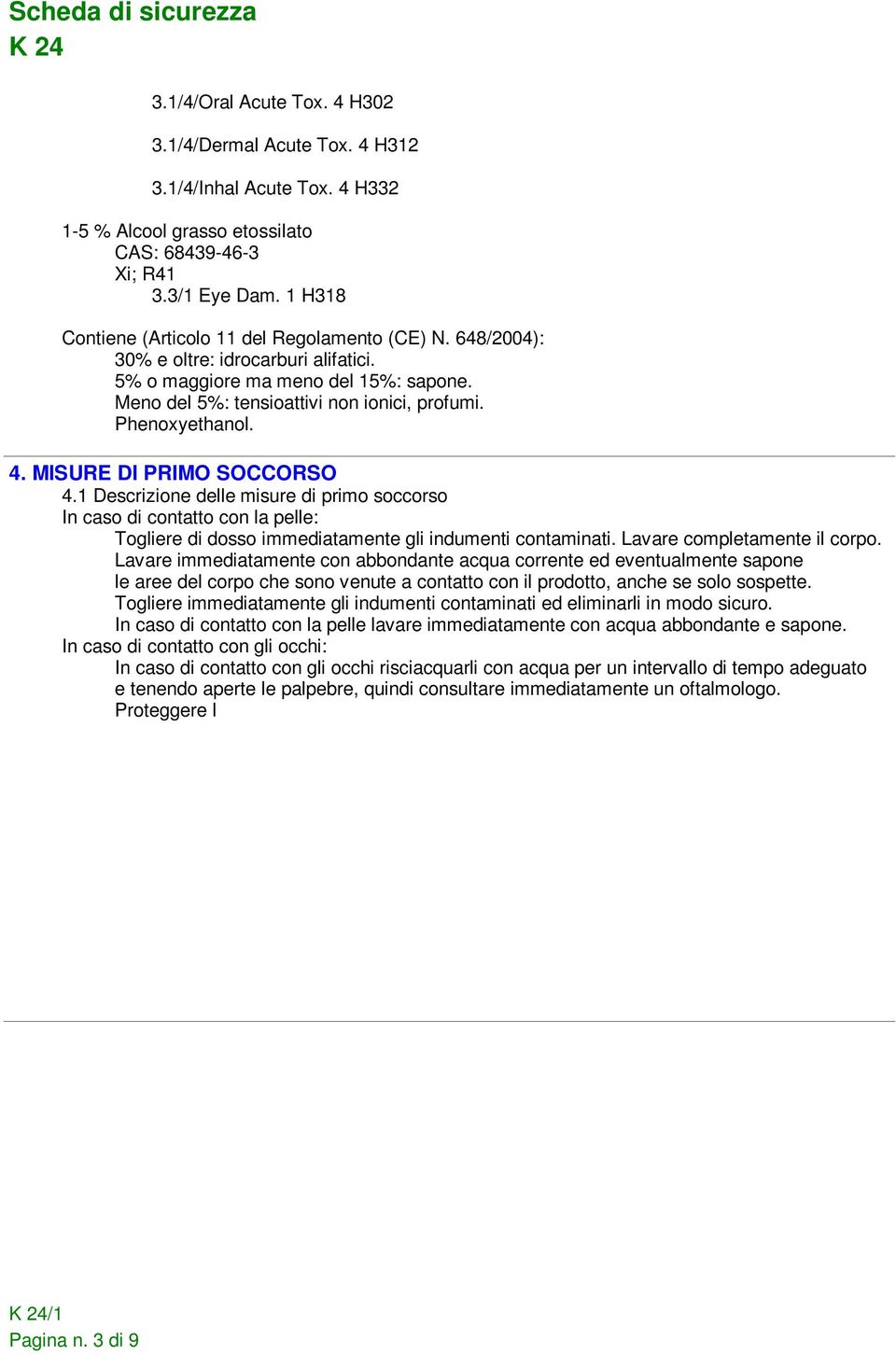 Phenoxyethanol. 4. MISURE DI PRIMO SOCCORSO 4.1 Descrizione delle misure di primo soccorso In caso di contatto con la pelle: Togliere di dosso immediatamente gli indumenti contaminati.