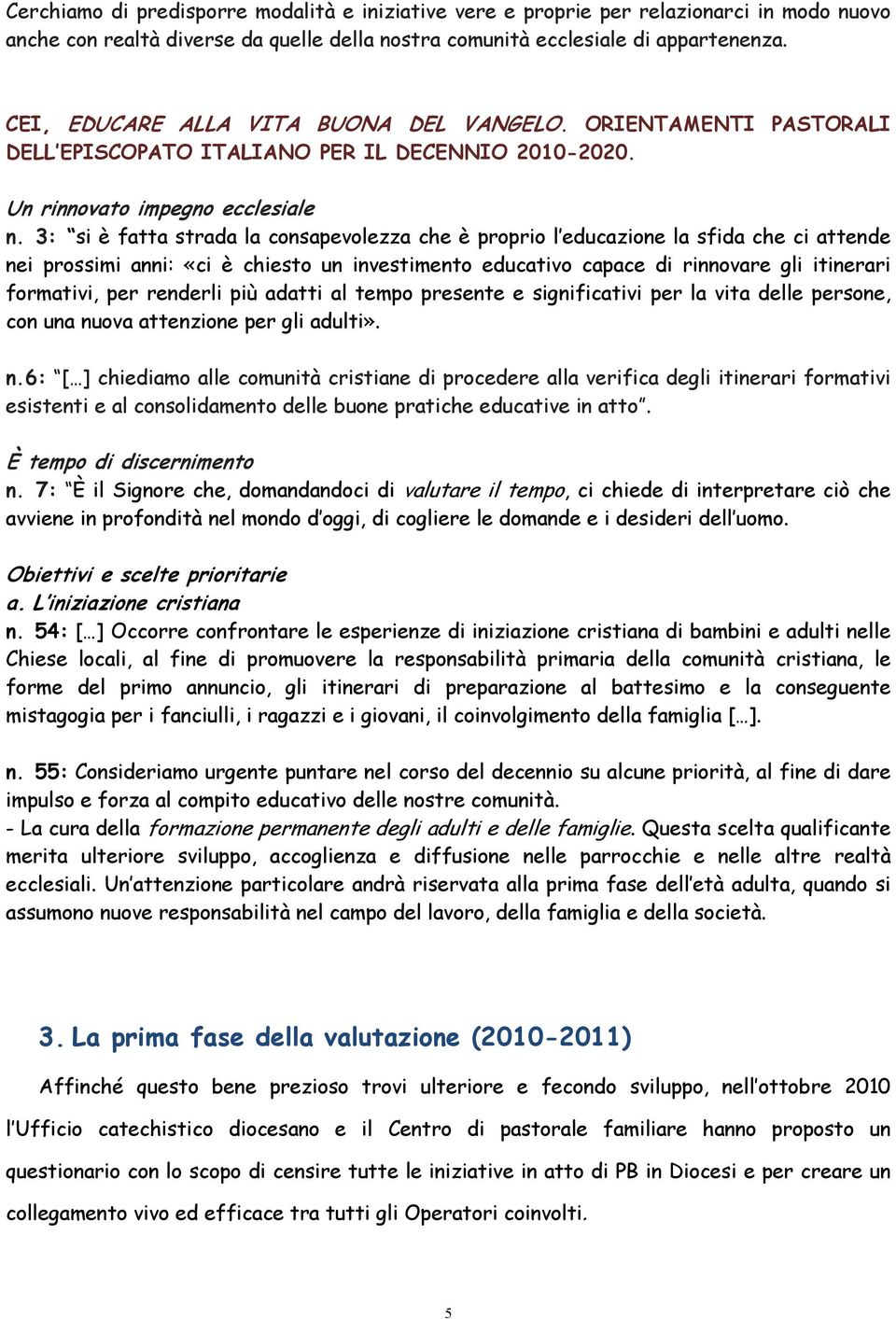 3: si è fatta strada la consapevolezza che è proprio l educazione la sfida che ci attende nei prossimi anni: «ci è chiesto un investimento educativo capace di rinnovare gli itinerari formativi, per