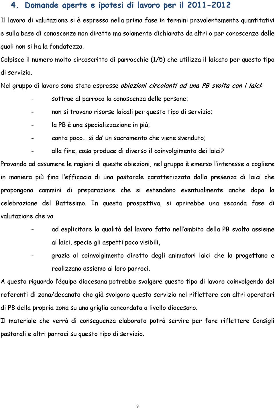 Nel gruppo di lavoro sono state espresse obiezioni circolanti ad una PB svolta con i laici: - sottrae al parroco la conoscenza delle persone; - non si trovano risorse laicali per questo tipo di