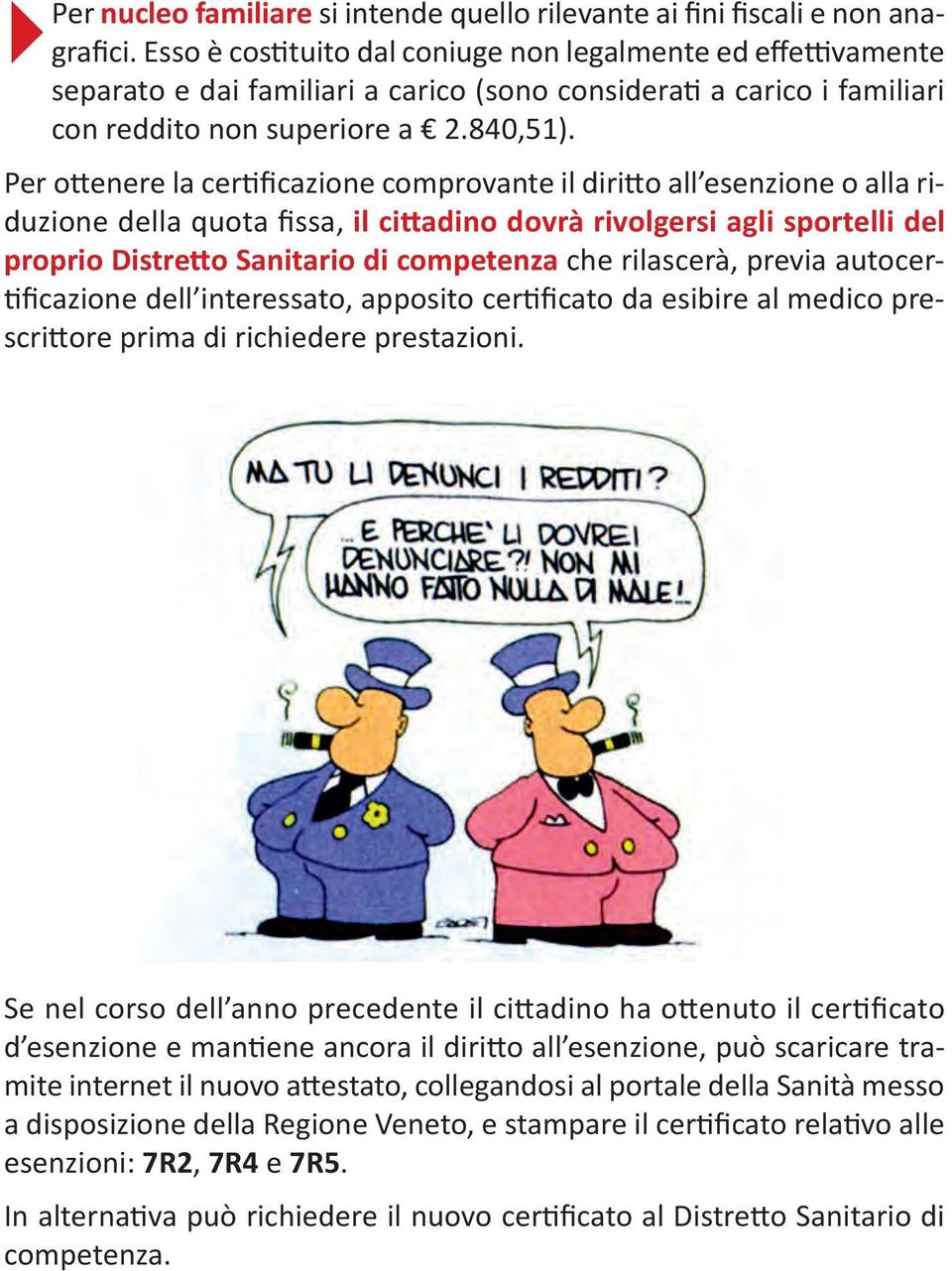 Per ottenere la certificazione comprovante il diritto all esenzione o alla riduzione della quota fissa, il cittadino dovrà rivolgersi agli sportelli del proprio Distretto Sanitario di competenza che