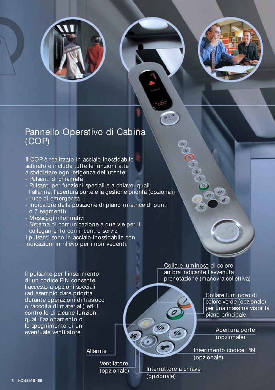 informativi Sistema di comunicazione a due vie per il collegamento con il centro servizi I pulsanti sono in acciaio inossidabile con indicazioni in rilievo per i non vedenti.