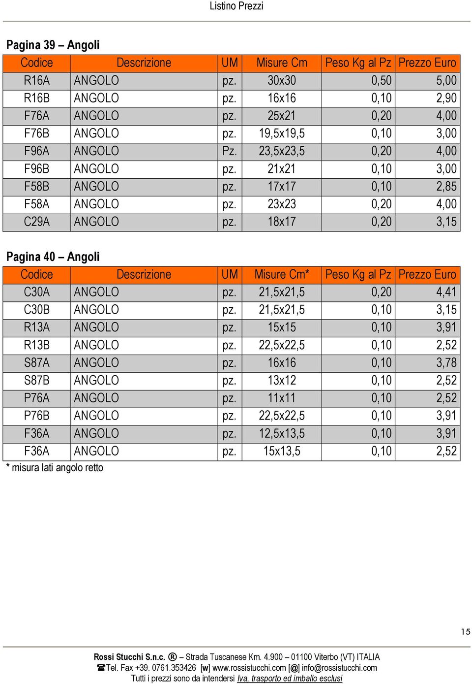 18x17 0,20 3,15 Pagina 40 Angoli Codice Descrizione UM Misure Cm* Peso Kg al Pz Prezzo Euro C30A ANGOLO pz. 21,5x21,5 0,20 4,41 C30B ANGOLO pz. 21,5x21,5 0,10 3,15 R13A ANGOLO pz.