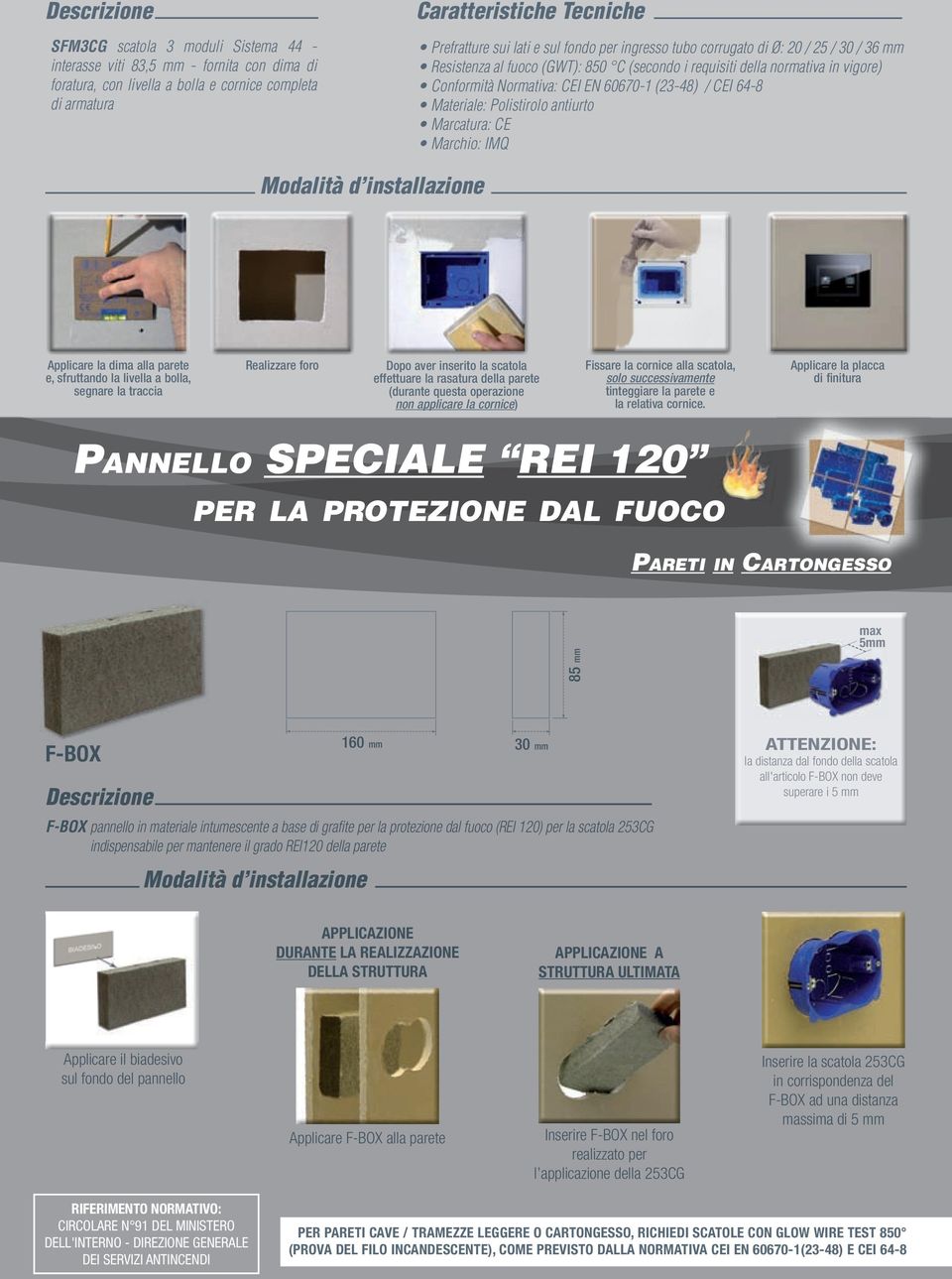 64-8 Materiale: olistirolo antiurto Marcatura: CE Marchio: IMQ Modalità d installazione Applicare la dima alla parete e, sfruttando la livella a bolla, segnare la traccia Realizzare foro Dopo aver