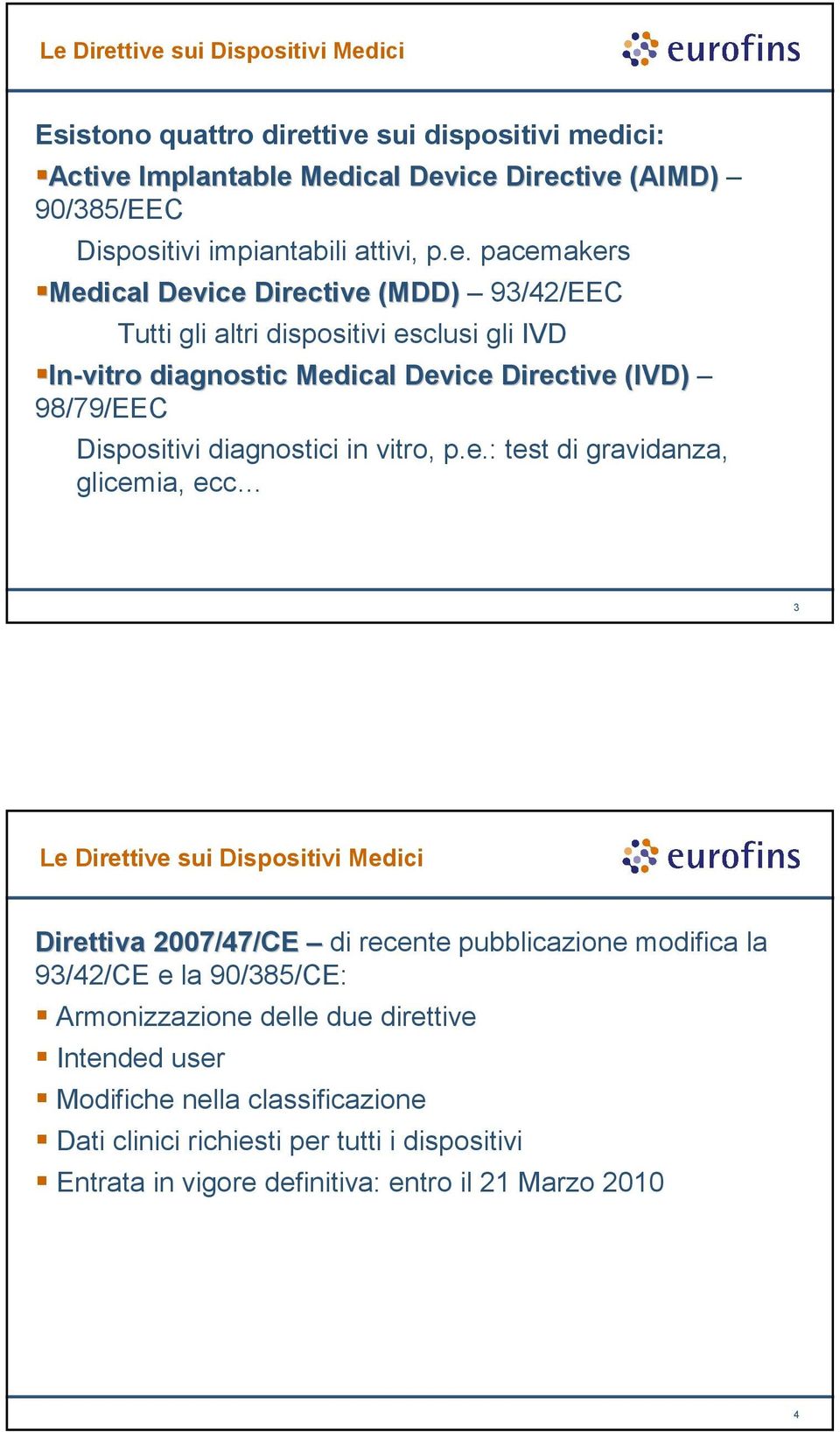 pacemakers Medical Device Directive (MDD) 93/42/EEC Tutti gli altri dispositivi esclusi gli IVD In-vitro diagnostic Medical Device Directive (IVD) 98/79/EEC Dispositivi diagnostici