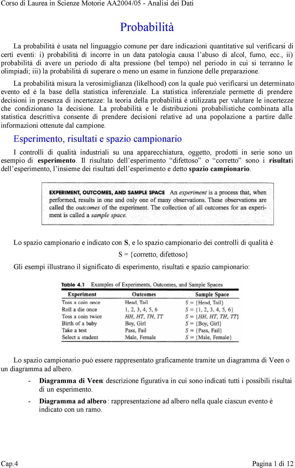 , ii) probabilità di avere un periodo di alta pressione (bel tempo) nel periodo in cui si terranno le olimpiadi; iii) la probabilità di superare o meno un esame in funzione delle preparazione.