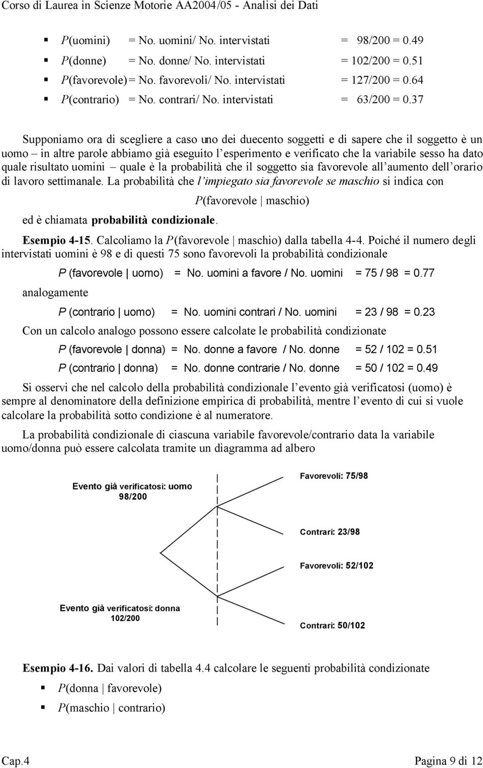 37 Supponiamo ora di scegliere a caso uno dei duecento soggetti e di sapere che il soggetto è un uomo in altre parole abbiamo già eseguito l esperimento e verificato che la variabile sesso ha dato