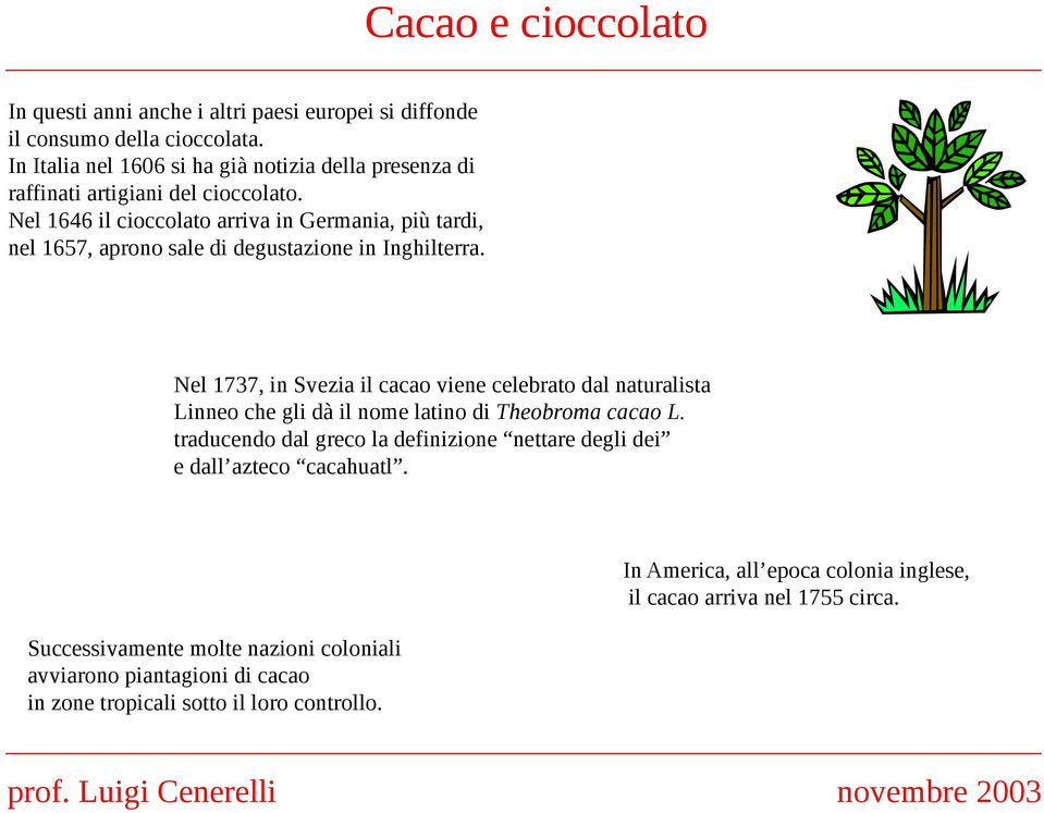 Nel 1646 il cioccolato arriva in Germania, più tardi, nel 1657, aprono sale di degustazione in Inghilterra.