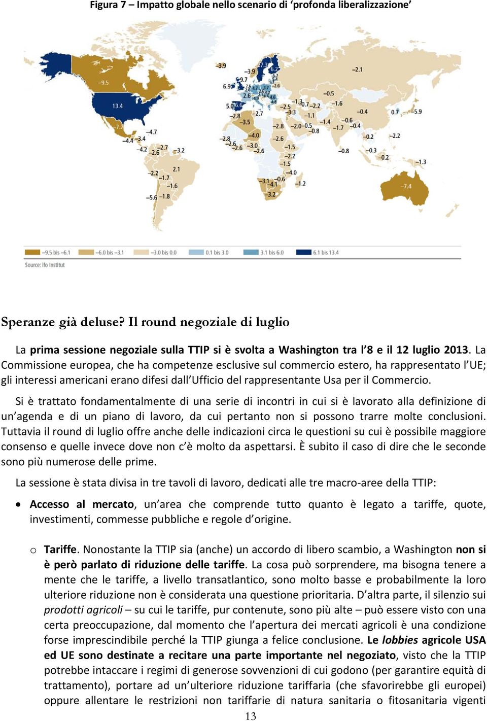 La Commissione europea, che ha competenze esclusive sul commercio estero, ha rappresentato l UE; gli interessi americani erano difesi dall Ufficio del rappresentante Usa per il Commercio.