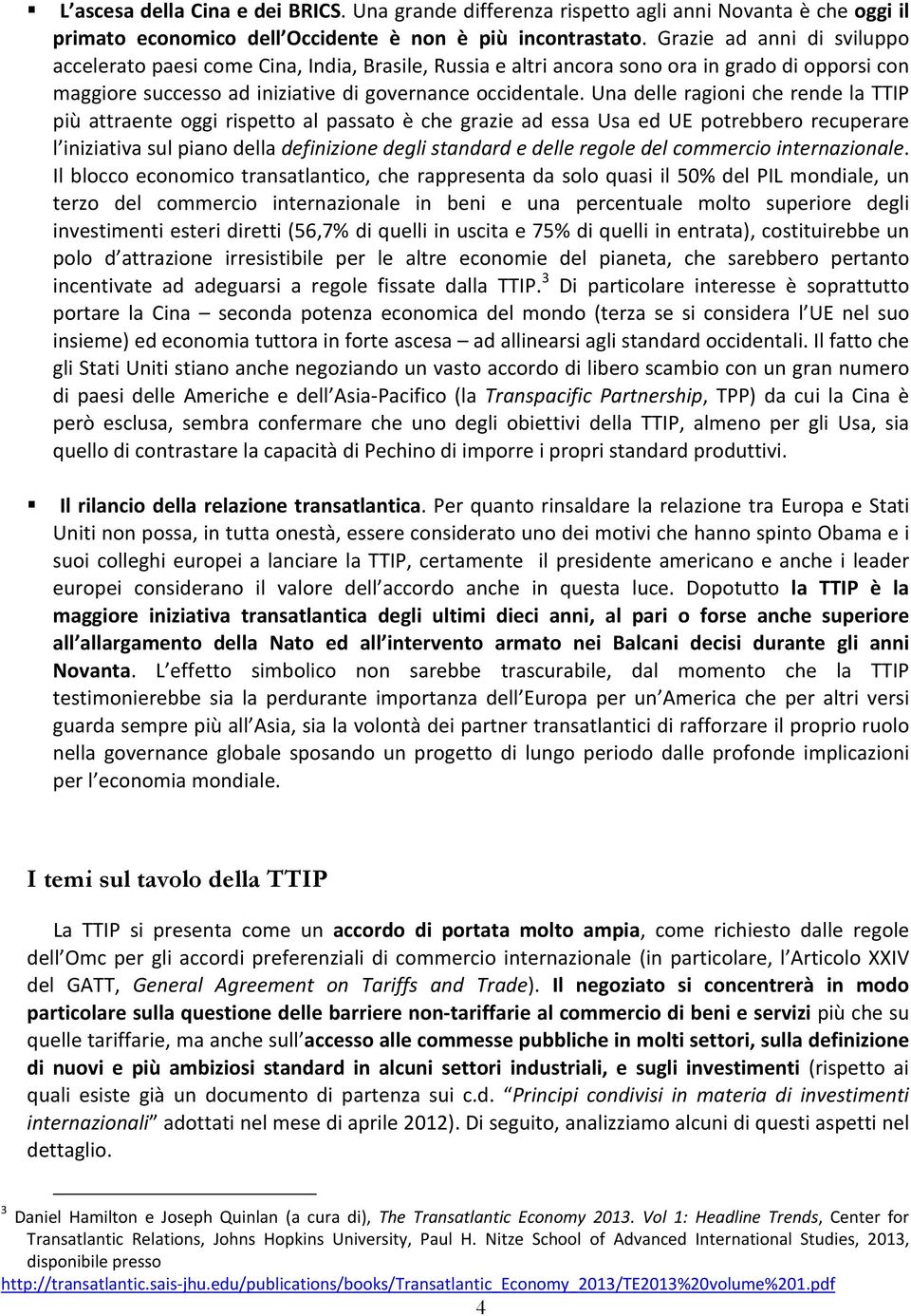 Una delle ragioni che rende la TTIP più attraente oggi rispetto al passato è che grazie ad essa Usa ed UE potrebbero recuperare l iniziativa sul piano della definizione degli standard e delle regole