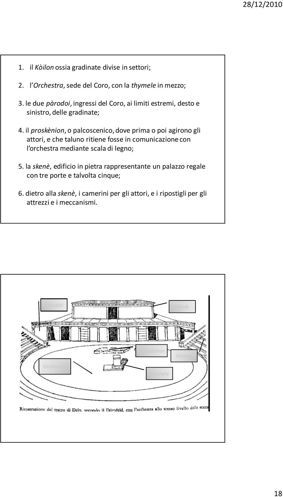 il proskènion, o palcoscenico, dove prima o poi agirono gli attori, e che taluno ritiene fosse in comunicazione con l orchestra mediante scala di