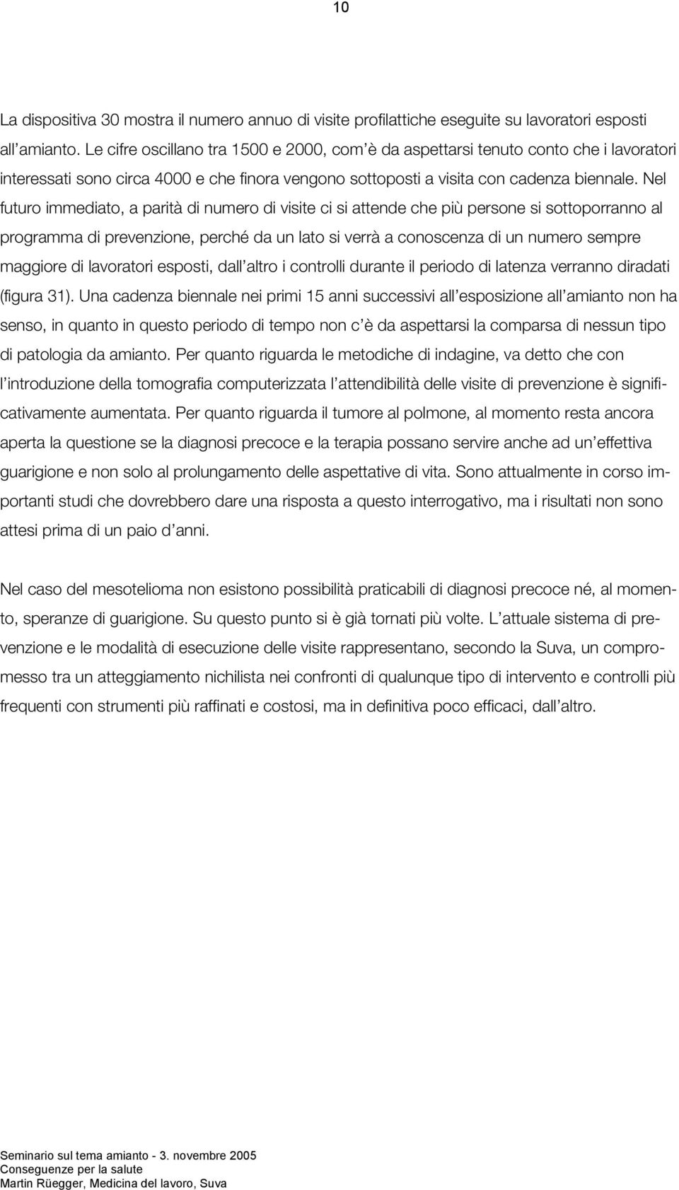 Nel futuro immediato, a parità di numero di visite ci si attende che più persone si sottoporranno al programma di prevenzione, perché da un lato si verrà a conoscenza di un numero sempre maggiore di