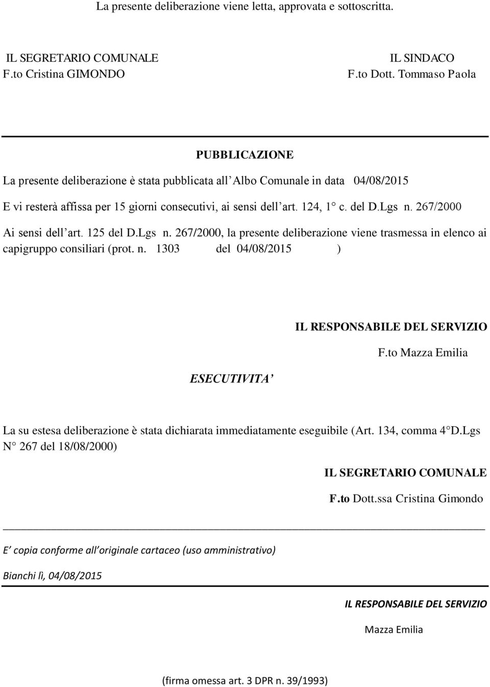 267/2000 Ai sensi dell art. 125 del D.Lgs n. 267/2000, la presente deliberazione viene trasmessa in elenco ai capigruppo consiliari (prot. n. 1303 del 04/08/2015 ) ESECUTIVITA F.