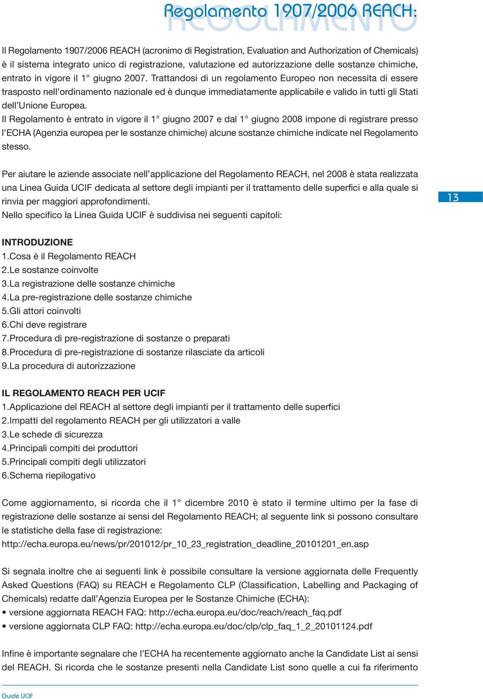 Trattandosi di un regolamento Europeo non necessita di essere trasposto nell ordinamento nazionale ed è dunque immediatamente applicabile e valido in tutti gli Stati dell Unione Europea.