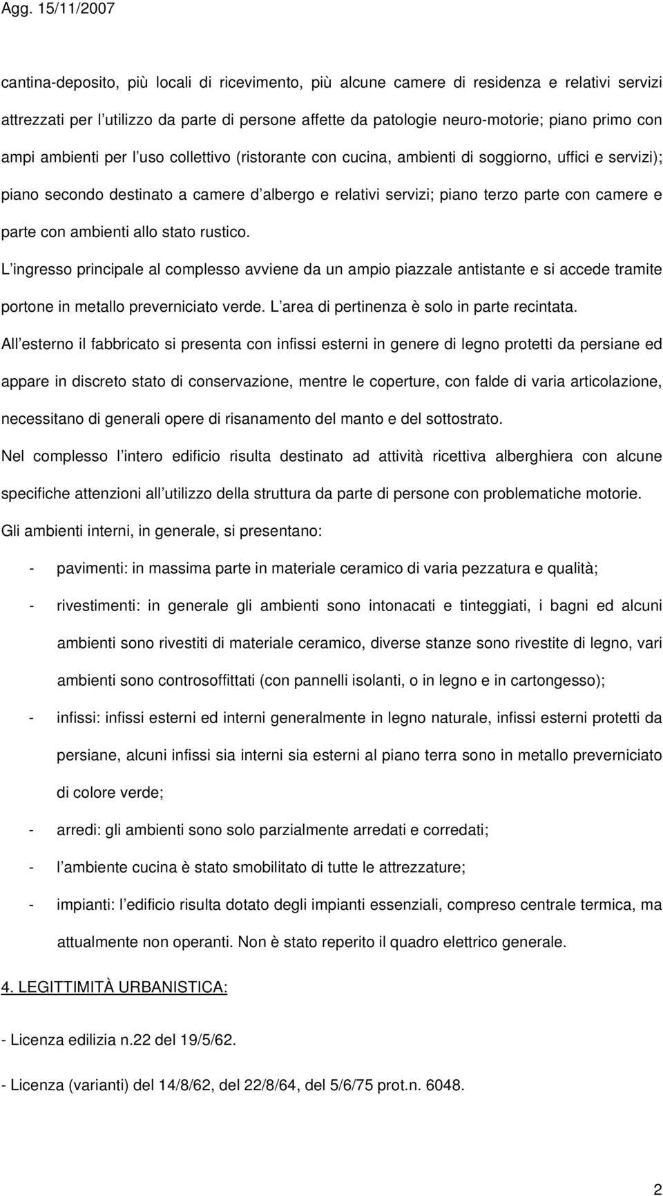 ambienti allo stato rustico. L ingresso principale al complesso avviene da un ampio piazzale antistante e si accede tramite portone in metallo preverniciato verde.