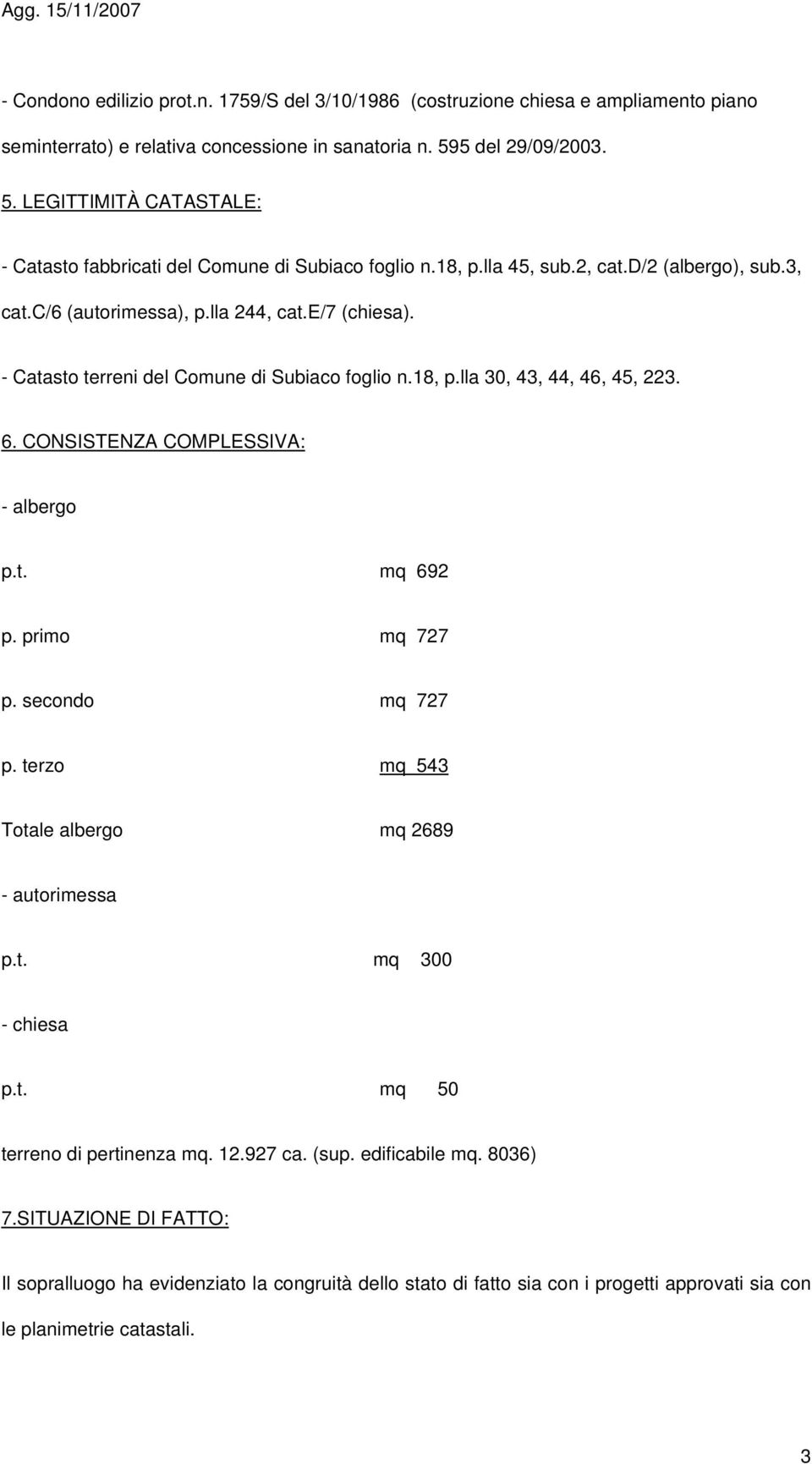 - Catasto terreni del Comune di Subiaco foglio n.18, p.lla 30, 43, 44, 46, 45, 223. 6. CONSISTENZA COMPLESSIVA: - albergo p.t. mq 692 p. primo mq 727 p. secondo mq 727 p.