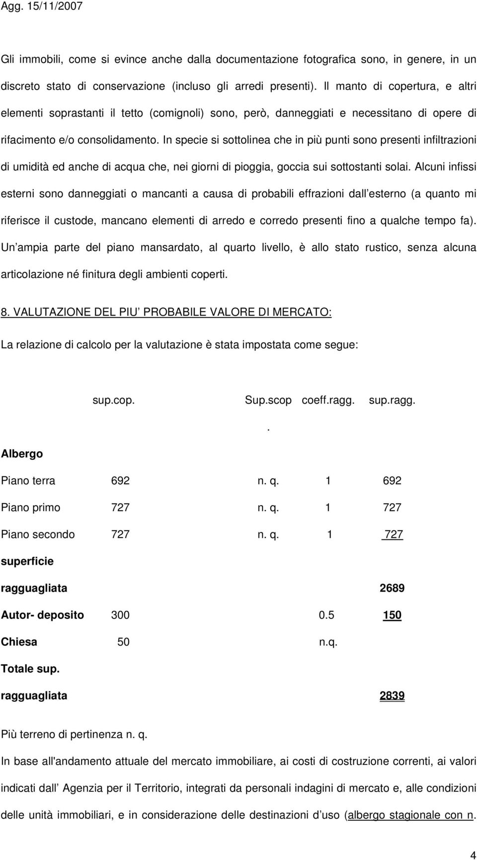 In specie si sottolinea che in più punti sono presenti infiltrazioni di umidità ed anche di acqua che, nei giorni di pioggia, goccia sui sottostanti solai.