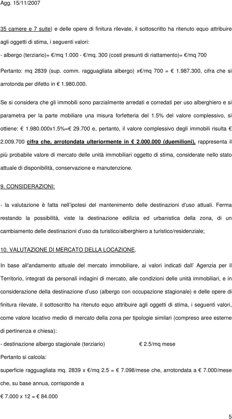 Se si considera che gli immobili sono parzialmente arredati e corredati per uso alberghiero e si parametra per la parte mobiliare una misura forfetteria del 1.5% del valore complessivo, si ottiene: 1.