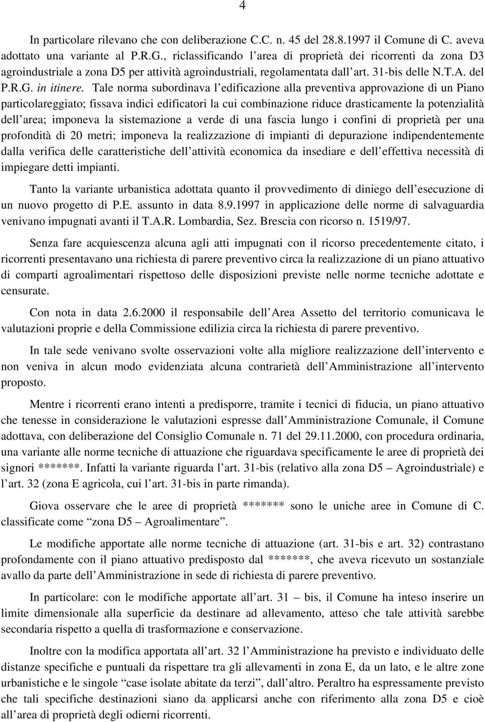 Tale norma subordinava l edificazione alla preventiva approvazione di un Piano particolareggiato; fissava indici edificatori la cui combinazione riduce drasticamente la potenzialità dell area;