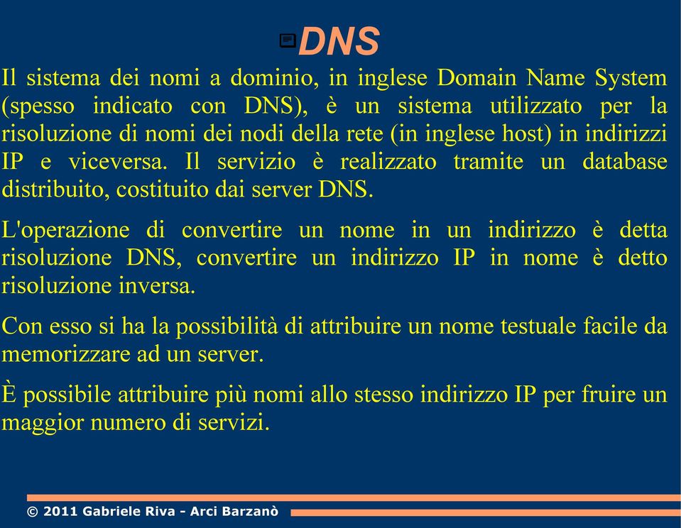 L'operazione di convertire un nome in un indirizzo è detta risoluzione DNS, convertire un indirizzo IP in nome è detto risoluzione inversa.