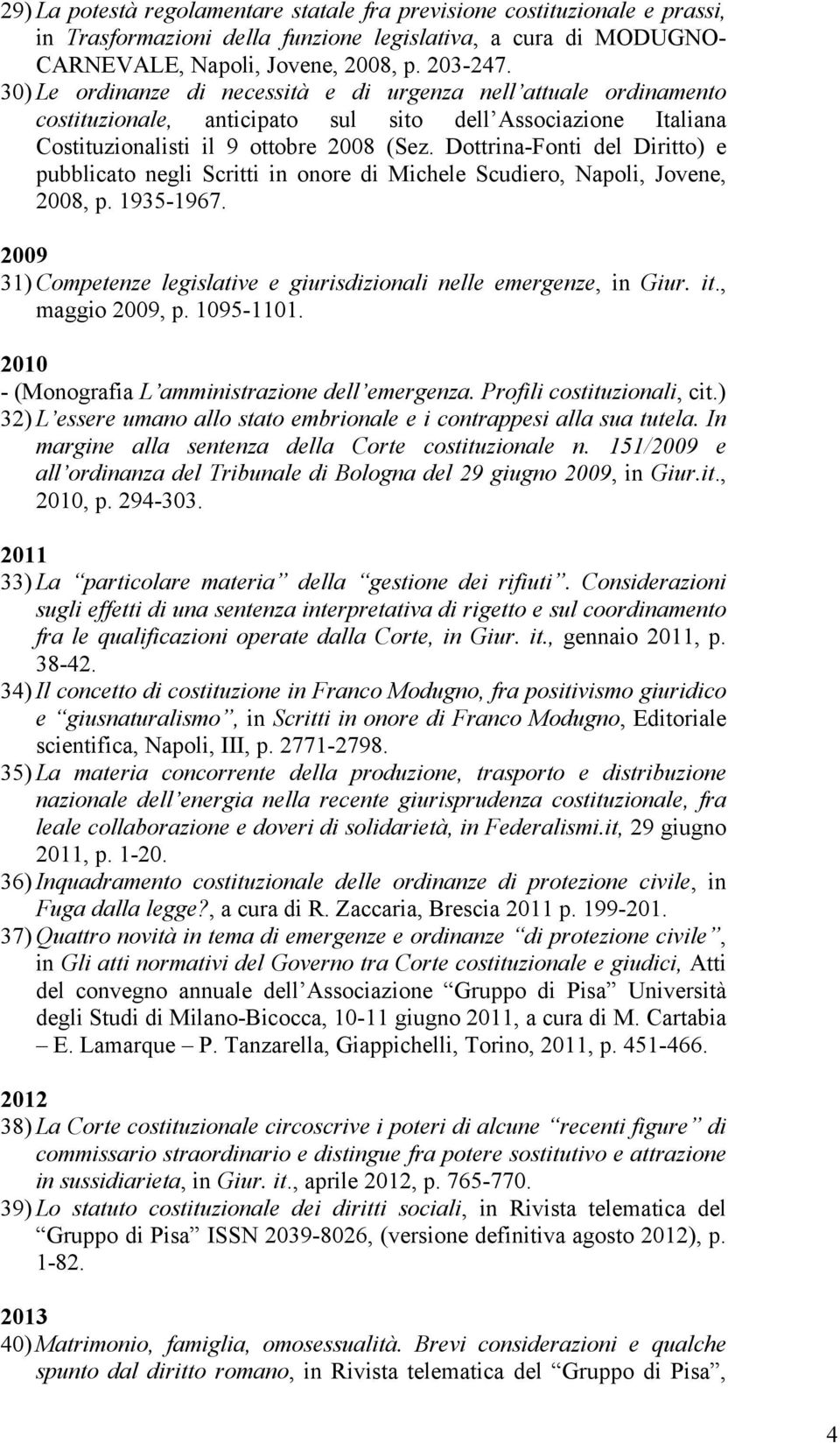 Dottrina Fonti del Diritto) e pubblicato negli Scritti in onore di Michele Scudiero, Napoli, Jovene, 2008, p. 1935 1967. 2009 31) Competenze legislative e giurisdizionali nelle emergenze, in Giur. it.