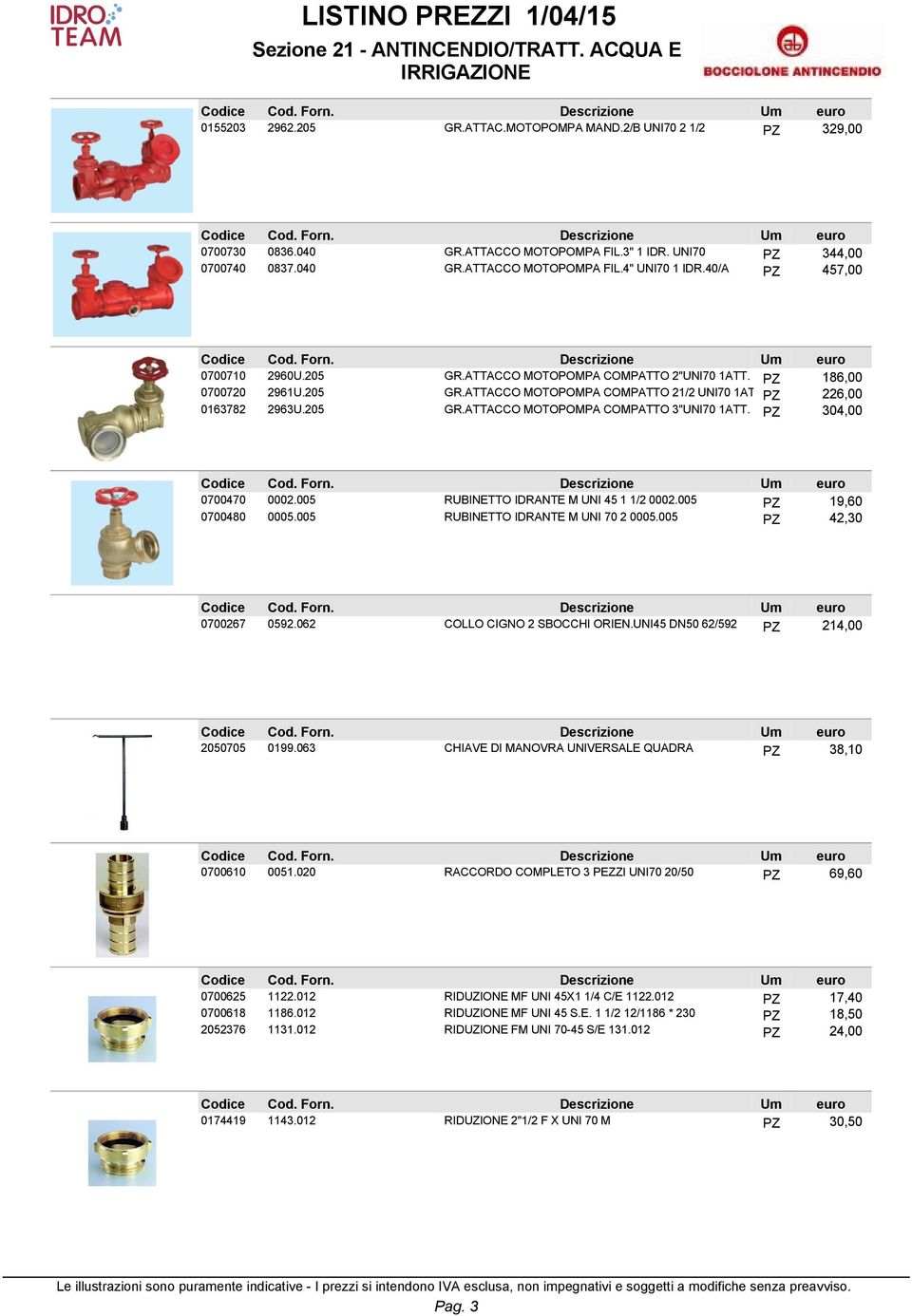 PZ 304,00 0700470 0002.005 RUBINETTO IDRANTE M UNI 45 1 1/2 0002.005 PZ 19,60 0700480 0005.005 RUBINETTO IDRANTE M UNI 70 2 0005.005 PZ 42,30 0700267 0592.062 COLLO CIGNO 2 SBOCCHI ORIEN.