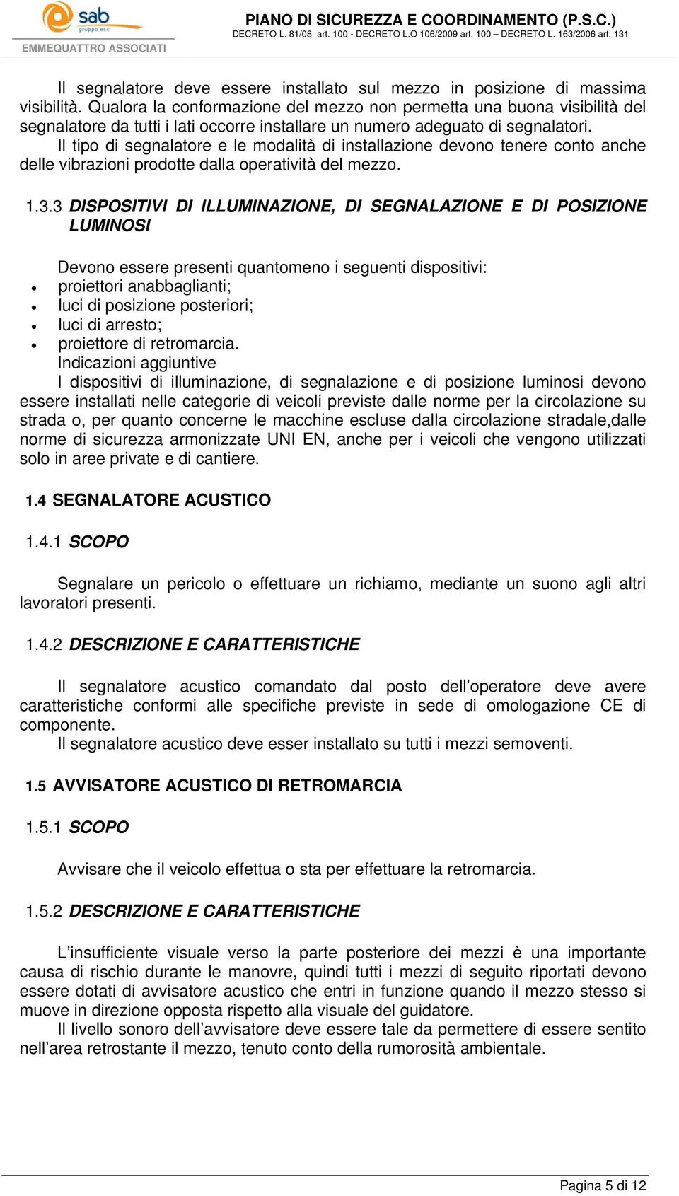 Il tipo di segnalatore e le modalità di installazione devono tenere conto anche delle vibrazioni prodotte dalla operatività del mezzo. 1.3.