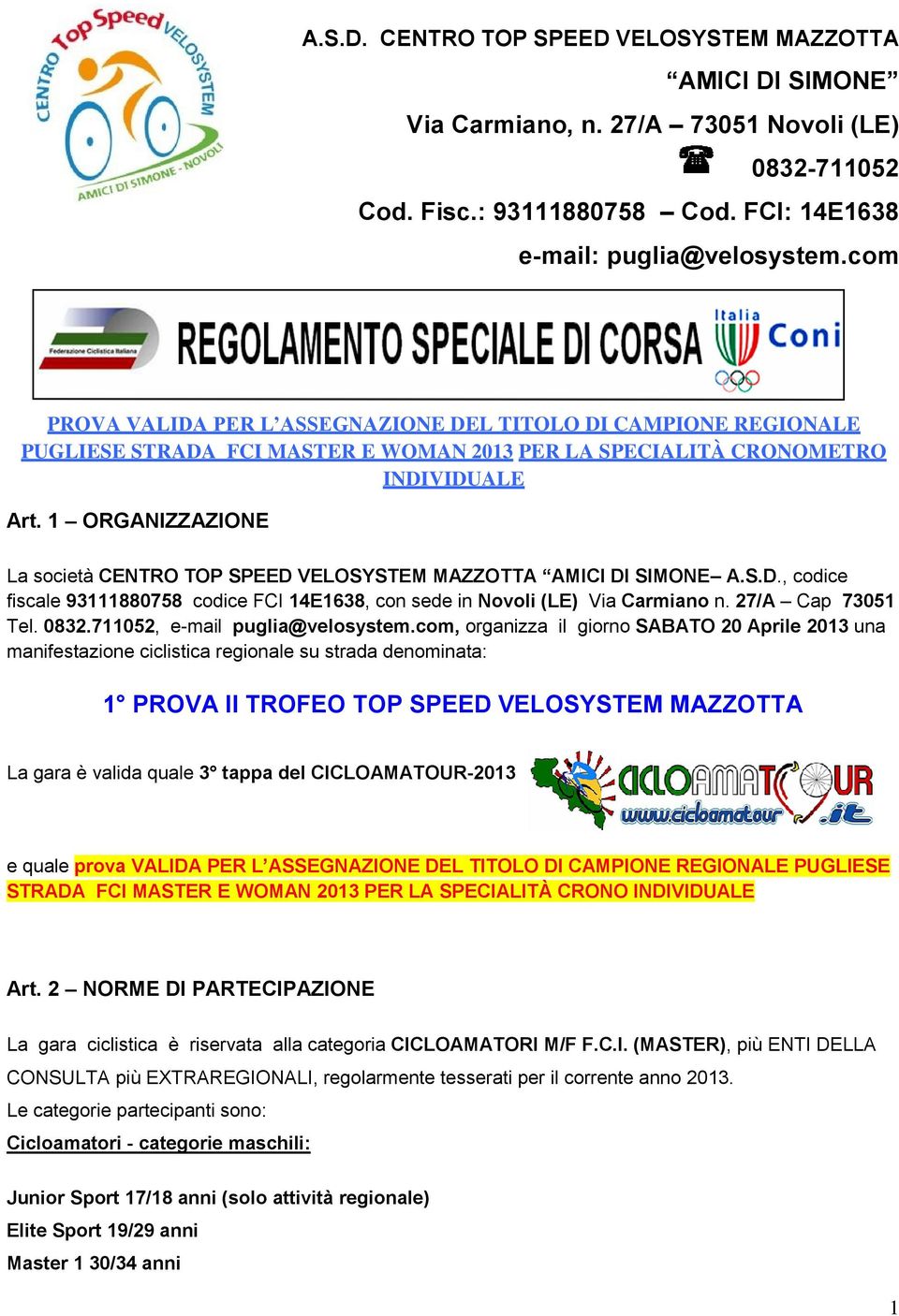 1 ORGANIZZAZIONE La società CENTRO TOP SPEED VELOSYSTEM MAZZOTTA AMICI DI SIMONE A.S.D., codice fiscale 93111880758 codice FCI 14E1638, con sede in Novoli (LE) Via Carmiano n. 27/A Cap 73051 Tel.