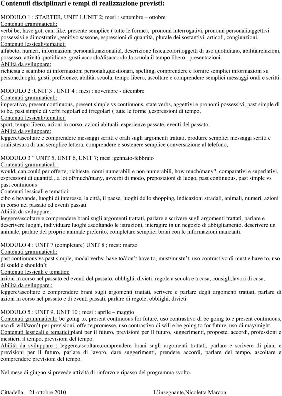 Contenuti lessicali/tematici: alfabeto, numeri, informazioni personali,nazionalità, descrizione fisica,colori,oggetti di uso quotidiano, abilità,relazioni, possesso, attività quotidiane,