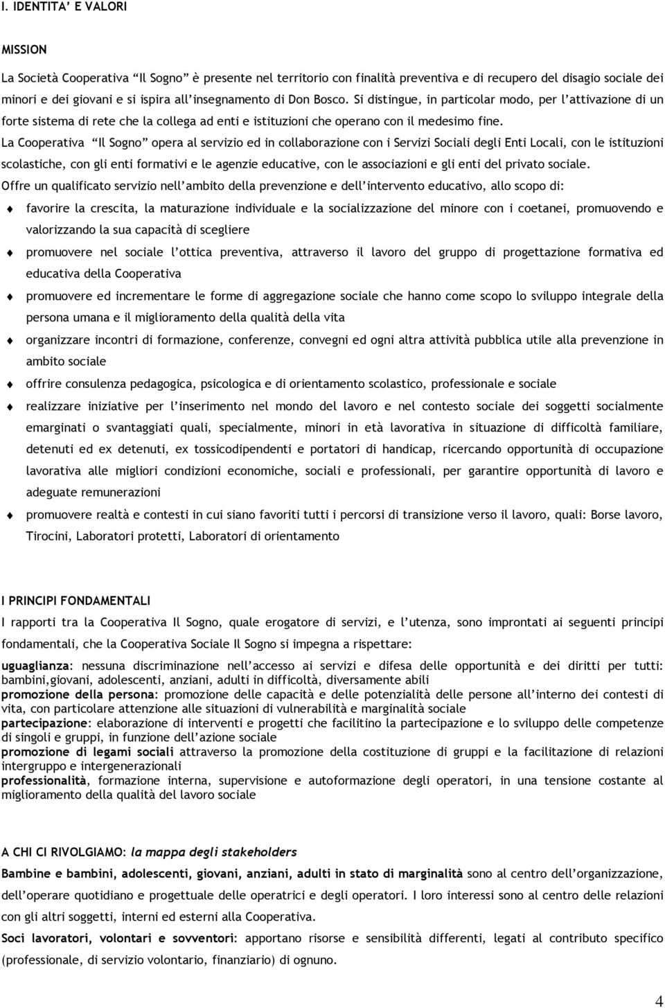 La Cooperativa Il Sogno opera al servizio ed in collaborazione con i Servizi Sociali degli Enti Locali, con le istituzioni scolastiche, con gli enti formativi e le agenzie educative, con le