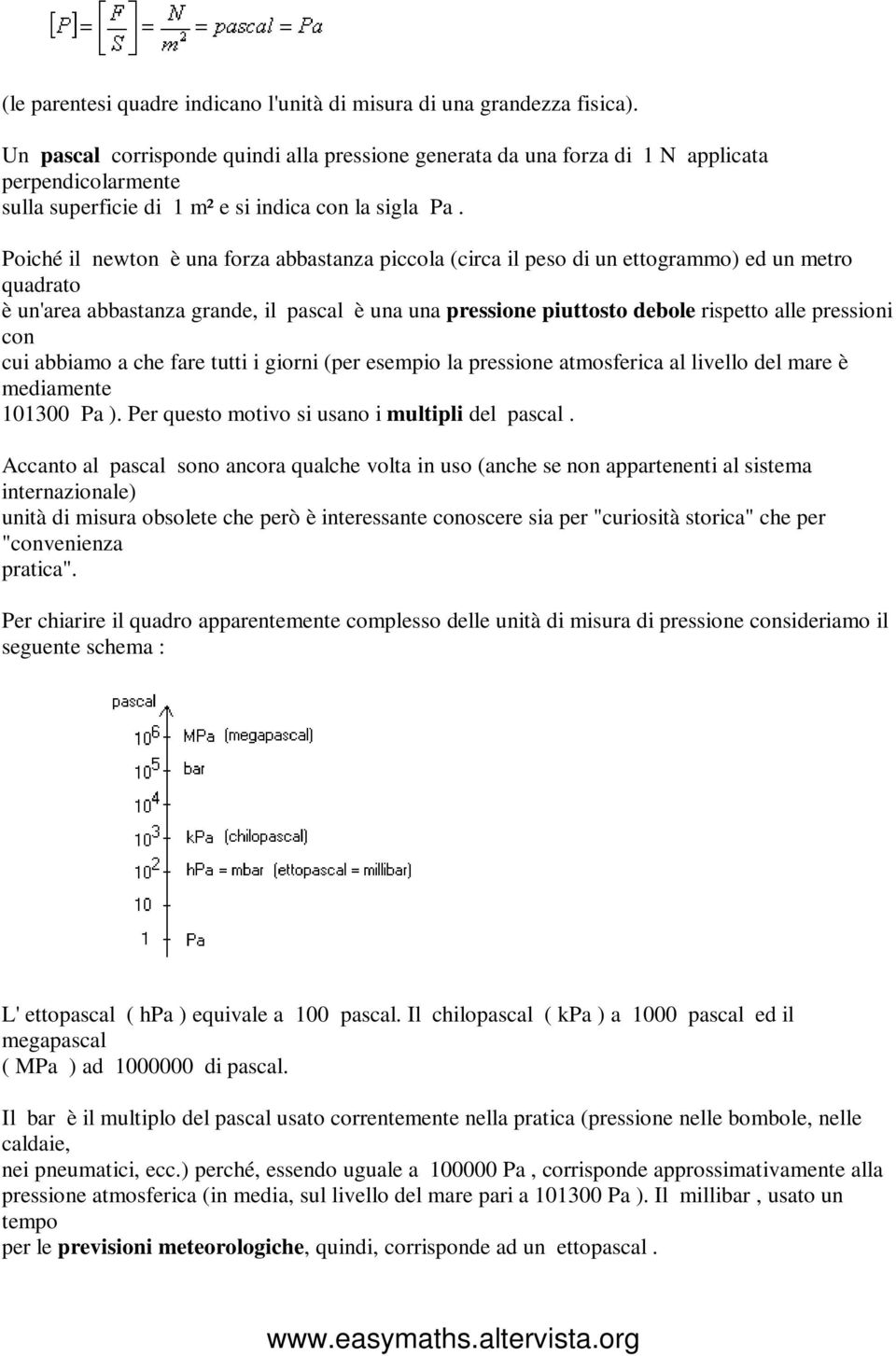 debole rispetto alle pressioni con cui abbiamo a che fare tutti i giorni (per esempio la pressione atmosferica al livello del mare è mediamente 101300 Pa ) Per questo motivo si usano i multipli del