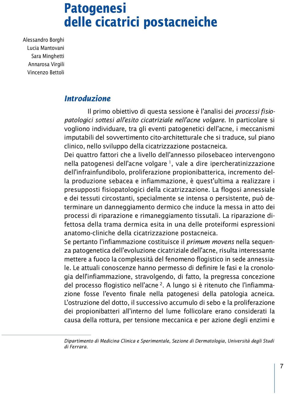 In particolare si vogliono individuare, tra gli eventi patogenetici dell acne, i meccanismi imputabili del sovvertimento cito-architetturale che si traduce, sul piano clinico, nello sviluppo della