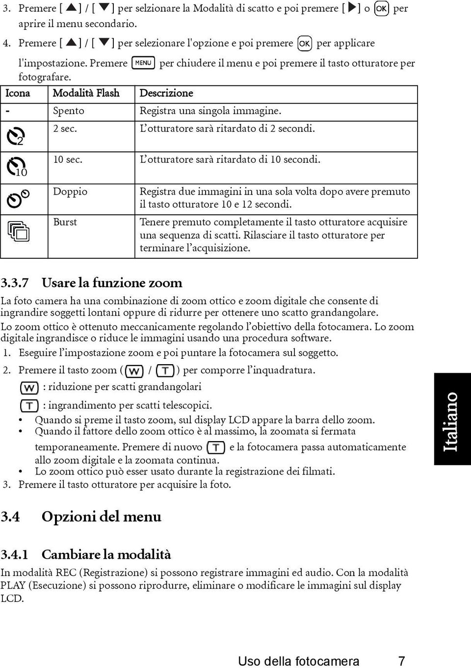 L otturatore sarà ritardato di 2 secondi. 2 10 sec. L otturatore sarà ritardato di 10 secondi. 10 Doppio Registra due immagini in una sola volta dopo avere premuto il tasto otturatore 10 e 12 secondi.