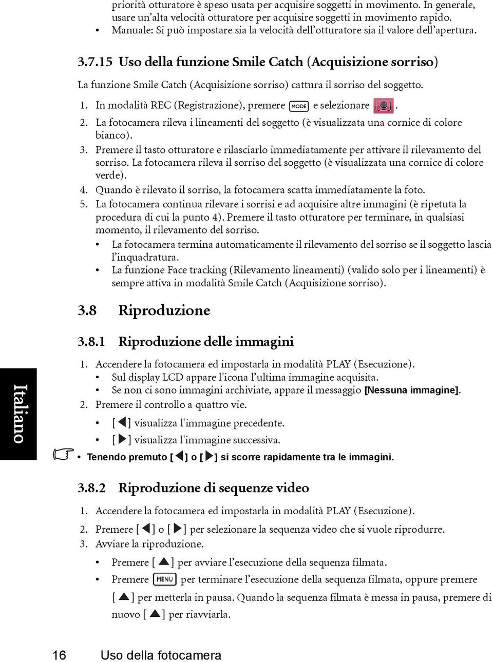 15 Uso della funzione Smile Catch (Acquisizione sorriso) La funzione Smile Catch (Acquisizione sorriso) cattura il sorriso del soggetto. 1. In modalità REC (Registrazione), premere e selezionare. 2.