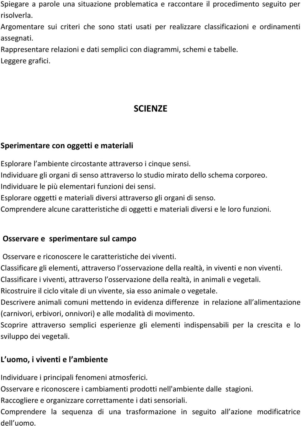 Individuare gli organi di senso attraverso lo studio mirato dello schema corporeo. Individuare le più elementari funzioni dei sensi.