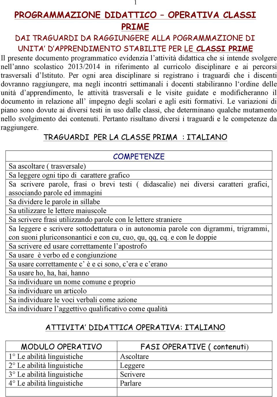 Per ogni area disciplinare si registrano i traguardi che i discenti dovranno raggiungere, ma negli incontri settimanali i docenti stabiliranno l ordine delle unità d apprendimento, le attività