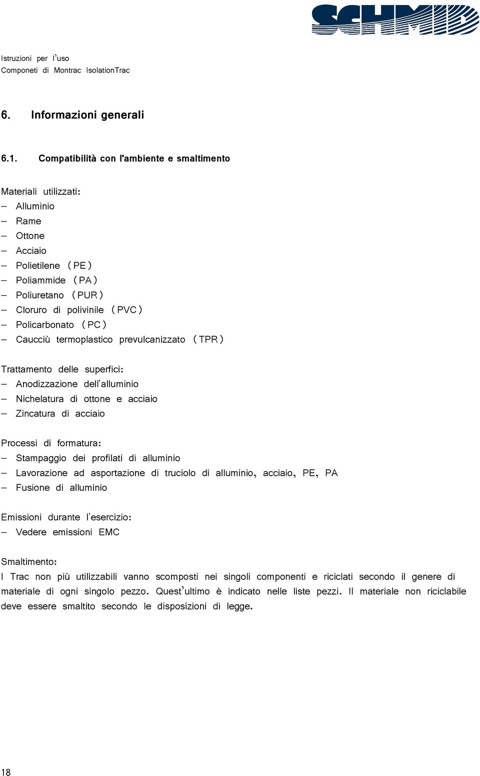 Caucciù termoplastico prevulcanizzato (TPR) Trattamento delle superfici: Anodizzazione dell'alluminio Nichelatura di ottone e acciaio Zincatura di acciaio Processi di formatura: Stampaggio dei