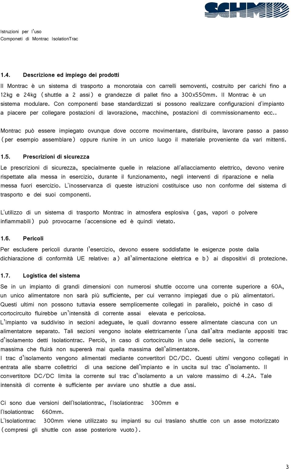 Con componenti base standardizzati si possono realizzare configurazioni d'impianto a piacere per collegare postazioni di lavorazione, macchine, postazioni di commissionamento ecc.