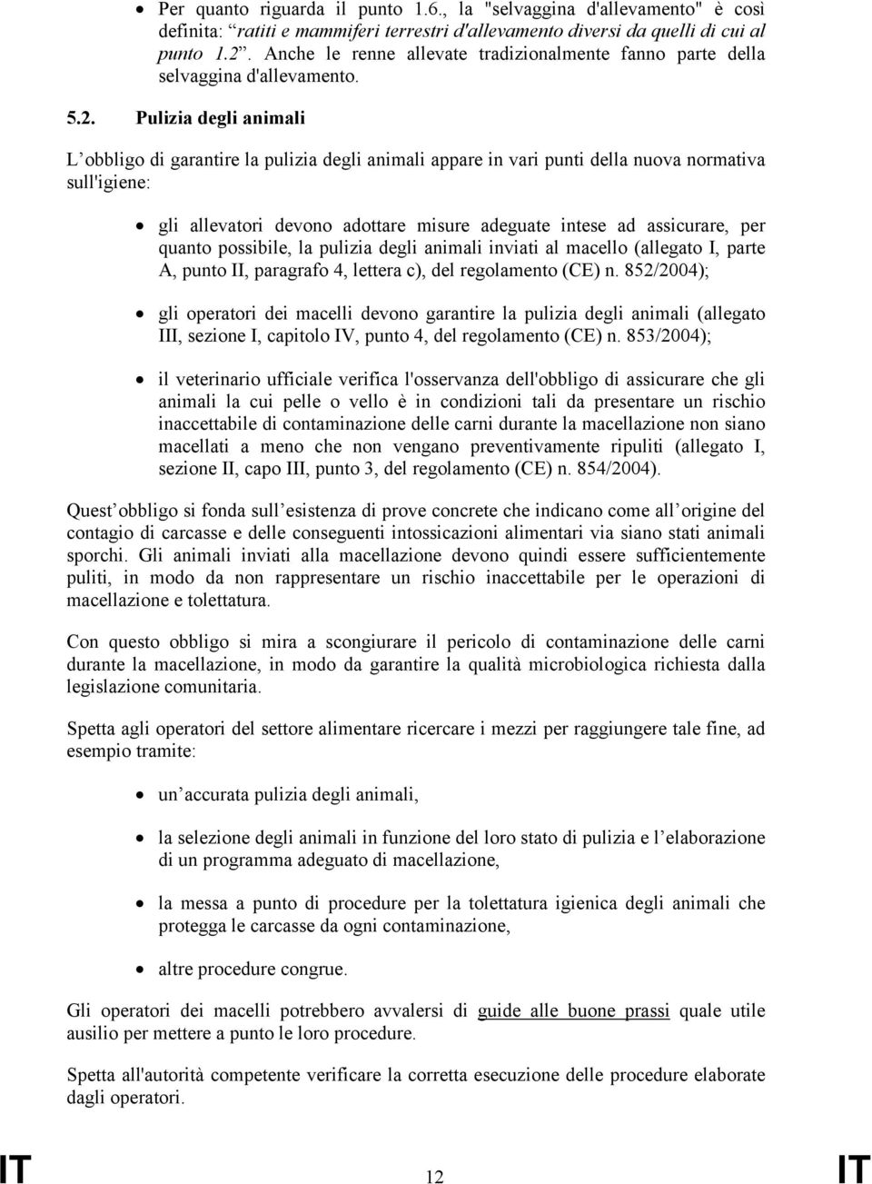 Pulizia degli animali L obbligo di garantire la pulizia degli animali appare in vari punti della nuova normativa sull'igiene: gli allevatori devono adottare misure adeguate intese ad assicurare, per